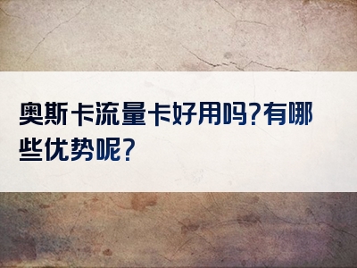 奥斯卡流量卡好用吗？有哪些优势呢？