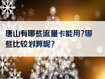 唐山有哪些流量卡能用？哪些比较划算呢？