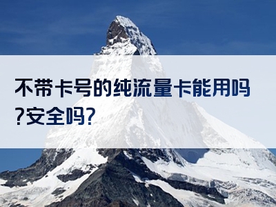 不带卡号的纯流量卡能用吗？安全吗？