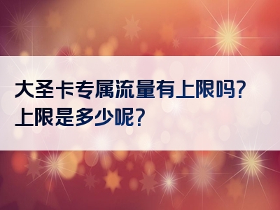 大圣卡专属流量有上限吗？上限是多少呢？