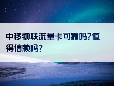 中移物联流量卡可靠吗？值得信赖吗？