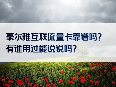 豪尔雅互联流量卡靠谱吗？有谁用过能说说吗？