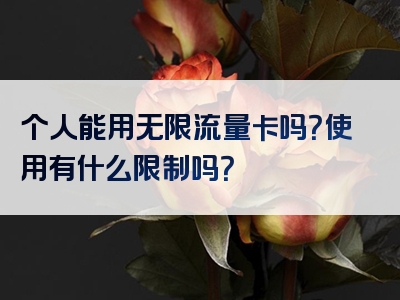个人能用无限流量卡吗？使用有什么限制吗？