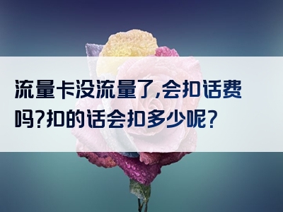 流量卡没流量了，会扣话费吗？扣的话会扣多少呢？