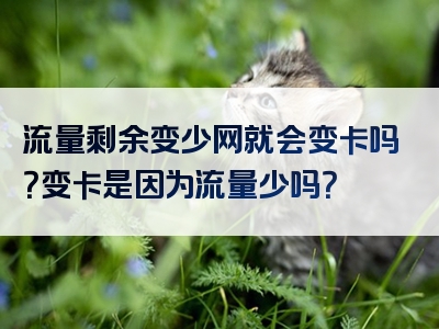 流量剩余变少网就会变卡吗？变卡是因为流量少吗？