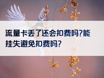 流量卡丢了还会扣费吗？能挂失避免扣费吗？