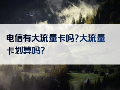电信有大流量卡吗？大流量卡划算吗？