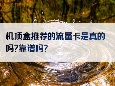 机顶盒推荐的流量卡是真的吗？靠谱吗？
