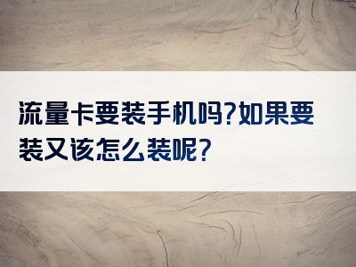 流量卡要装手机吗？如果要装又该怎么装呢？