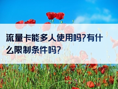 流量卡能多人使用吗？有什么限制条件吗？