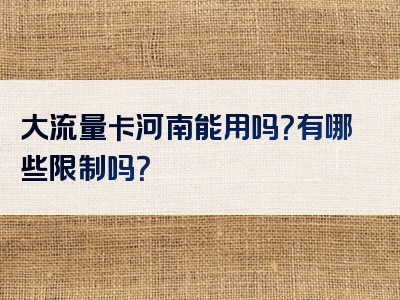 大流量卡河南能用吗？有哪些限制吗？