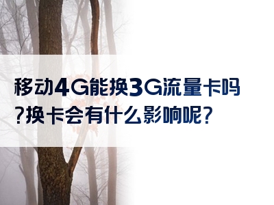 移动4G能换3G流量卡吗？换卡会有什么影响呢？