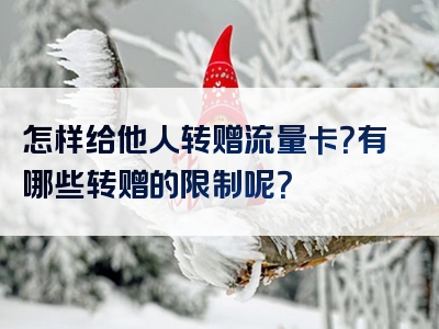 怎样给他人转赠流量卡？有哪些转赠的限制呢？