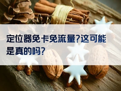 定位器免卡免流量？这可能是真的吗？