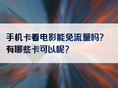 手机卡看电影能免流量吗？有哪些卡可以呢？
