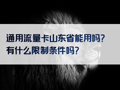 通用流量卡山东省能用吗？有什么限制条件吗？