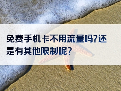 免费手机卡不用流量吗？还是有其他限制呢？