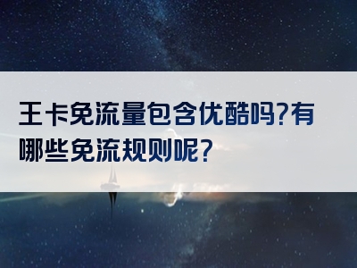 王卡免流量包含优酷吗？有哪些免流规则呢？