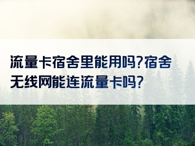 流量卡宿舍里能用吗？宿舍无线网能连流量卡吗？