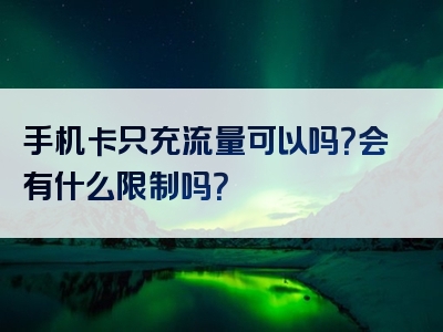 手机卡只充流量可以吗？会有什么限制吗？
