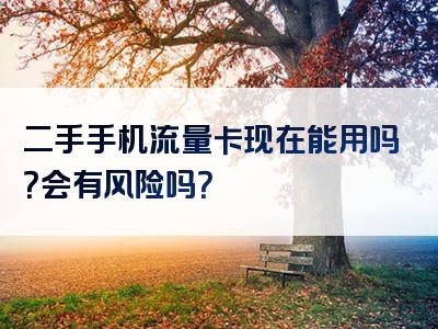 二手手机流量卡现在能用吗？会有风险吗？