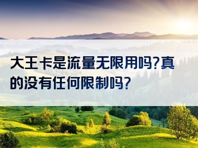大王卡是流量无限用吗？真的没有任何限制吗？