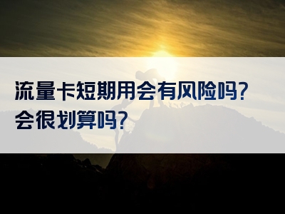 流量卡短期用会有风险吗？会很划算吗？