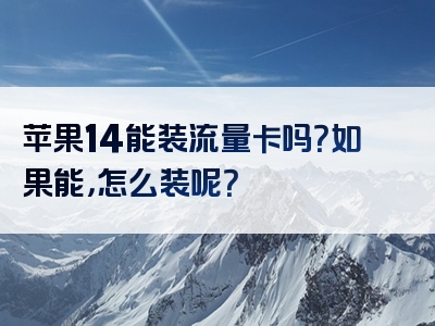 苹果14能装流量卡吗？如果能，怎么装呢？