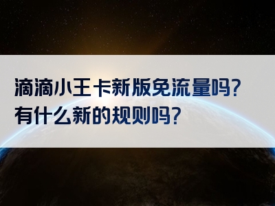 滴滴小王卡新版免流量吗？有什么新的规则吗？