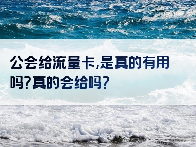 公会给流量卡，是真的有用吗？真的会给吗？