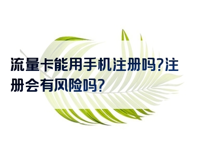 流量卡能用手机注册吗？注册会有风险吗？