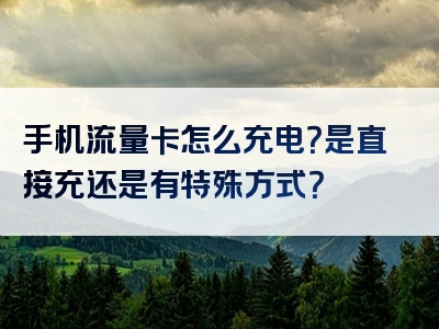 手机流量卡怎么充电？是直接充还是有特殊方式？
