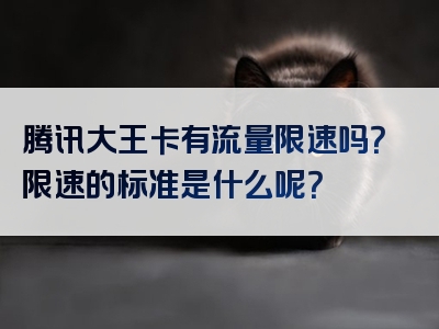 腾讯大王卡有流量限速吗？限速的标准是什么呢？