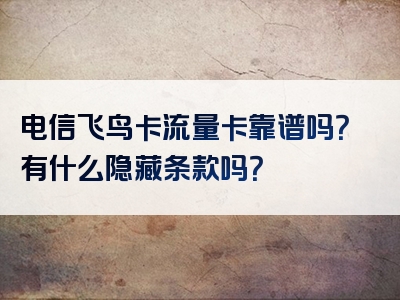 电信飞鸟卡流量卡靠谱吗？有什么隐藏条款吗？
