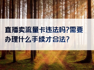 直播卖流量卡违法吗？需要办理什么手续才合法？