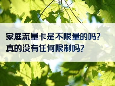 家庭流量卡是不限量的吗？真的没有任何限制吗？