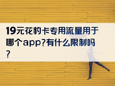 19元花豹卡专用流量用于哪个app？有什么限制吗？