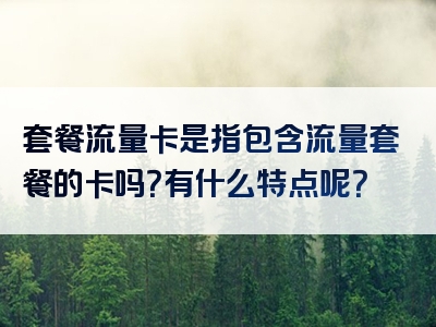 套餐流量卡是指包含流量套餐的卡吗？有什么特点呢？