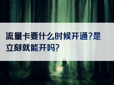 流量卡要什么时候开通？是立刻就能开吗？