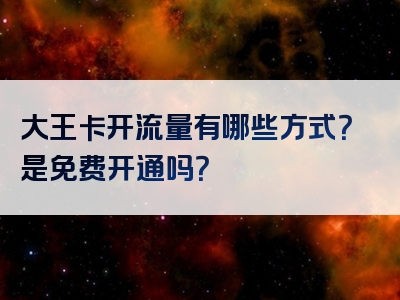 大王卡开流量有哪些方式？是免费开通吗？