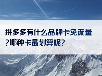 拼多多有什么品牌卡免流量？哪种卡最划算呢？
