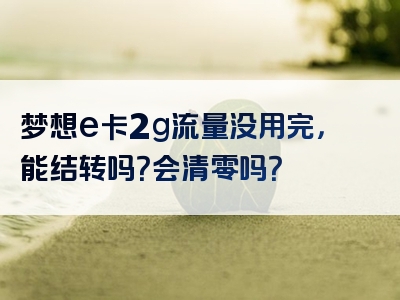 梦想e卡2g流量没用完，能结转吗？会清零吗？