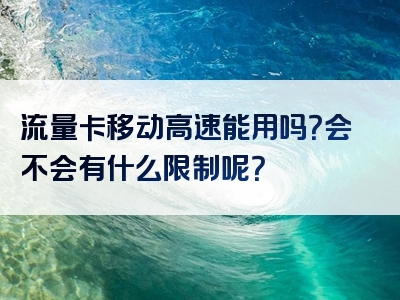 流量卡移动高速能用吗？会不会有什么限制呢？