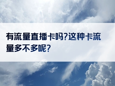 有流量直播卡吗？这种卡流量多不多呢？