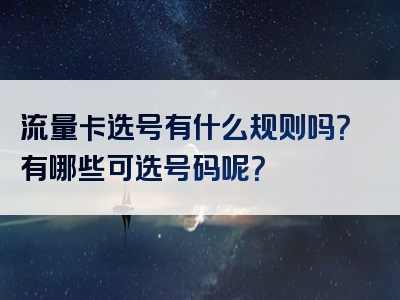 流量卡选号有什么规则吗？有哪些可选号码呢？