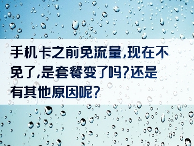 手机卡之前免流量，现在不免了，是套餐变了吗？还是有其他原因呢？