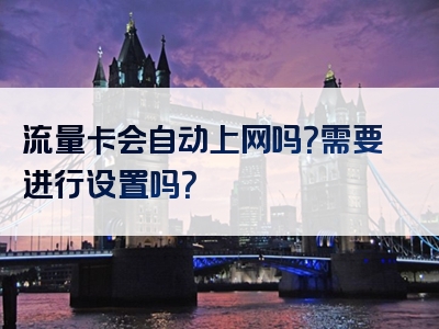 流量卡会自动上网吗？需要进行设置吗？