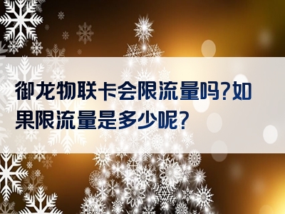御龙物联卡会限流量吗？如果限流量是多少呢？