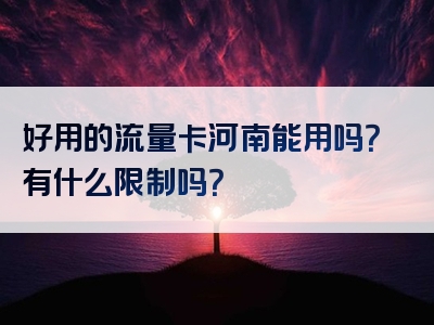 好用的流量卡河南能用吗？有什么限制吗？
