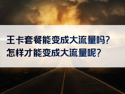 王卡套餐能变成大流量吗？怎样才能变成大流量呢？